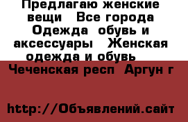 Предлагаю женские вещи - Все города Одежда, обувь и аксессуары » Женская одежда и обувь   . Чеченская респ.,Аргун г.